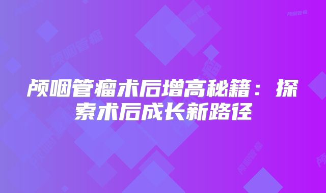 颅咽管瘤术后增高秘籍：探索术后成长新路径
