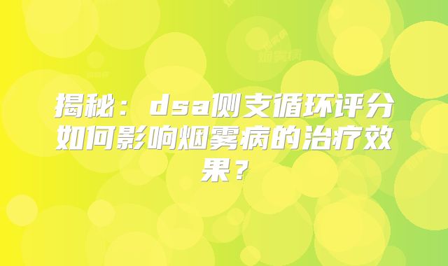 揭秘：dsa侧支循环评分如何影响烟雾病的治疗效果？