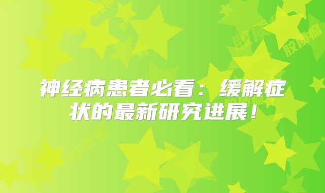 神经病患者必看：缓解症状的最新研究进展！