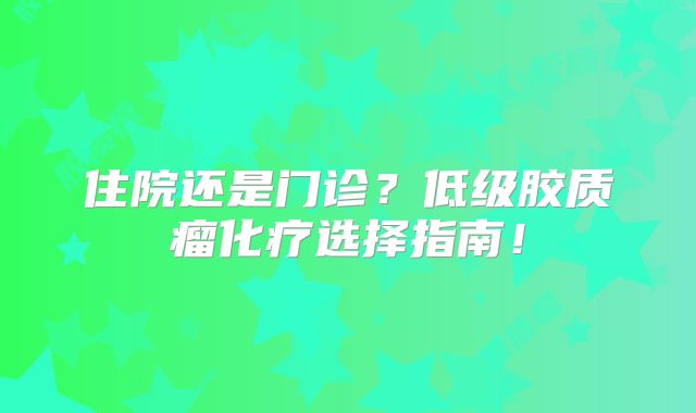 住院还是门诊？低级胶质瘤化疗选择指南！