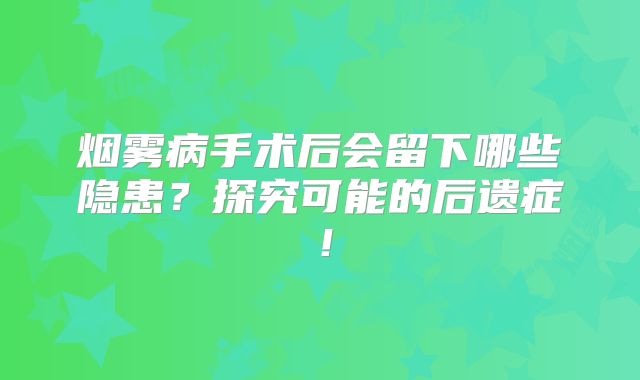 烟雾病手术后会留下哪些隐患？探究可能的后遗症！