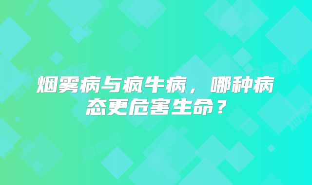 烟雾病与疯牛病，哪种病态更危害生命？