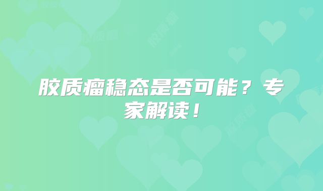胶质瘤稳态是否可能？专家解读！