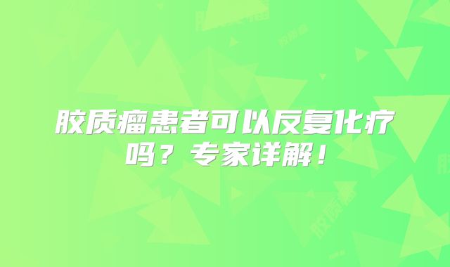 胶质瘤患者可以反复化疗吗？专家详解！