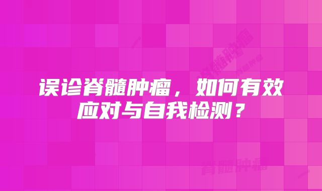 误诊脊髓肿瘤，如何有效应对与自我检测？