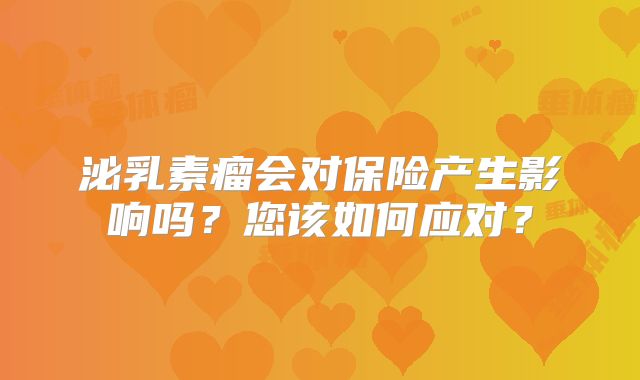 泌乳素瘤会对保险产生影响吗？您该如何应对？