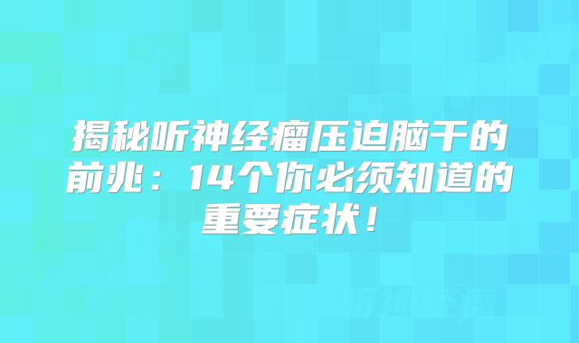 揭秘听神经瘤压迫脑干的前兆：14个你必须知道的重要症状！