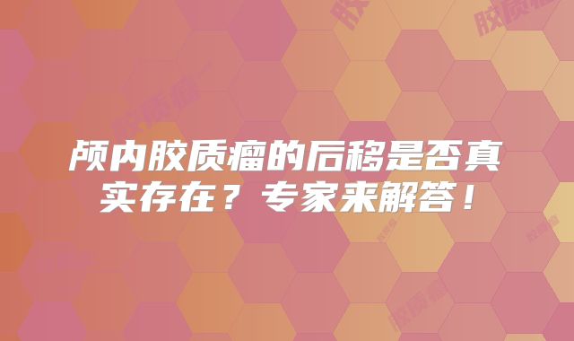 颅内胶质瘤的后移是否真实存在？专家来解答！