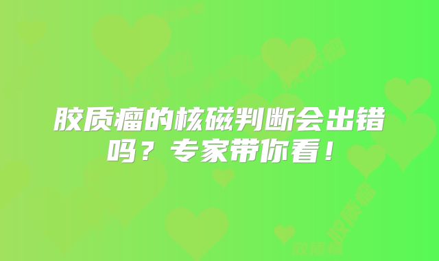 胶质瘤的核磁判断会出错吗？专家带你看！
