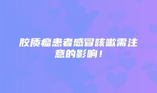 胶质瘤患者感冒咳嗽需注意的影响！