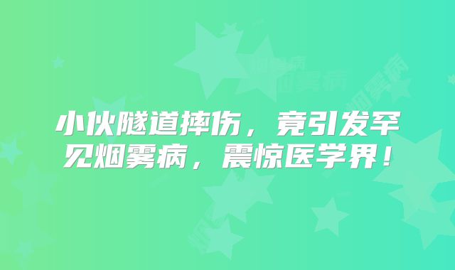 小伙隧道摔伤，竟引发罕见烟雾病，震惊医学界！