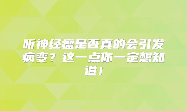 听神经瘤是否真的会引发病变？这一点你一定想知道！