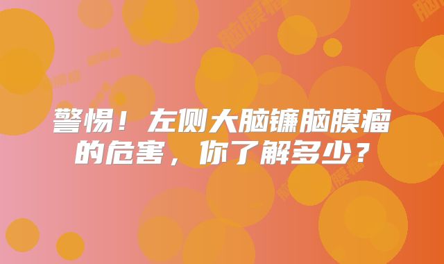 警惕！左侧大脑镰脑膜瘤的危害，你了解多少？