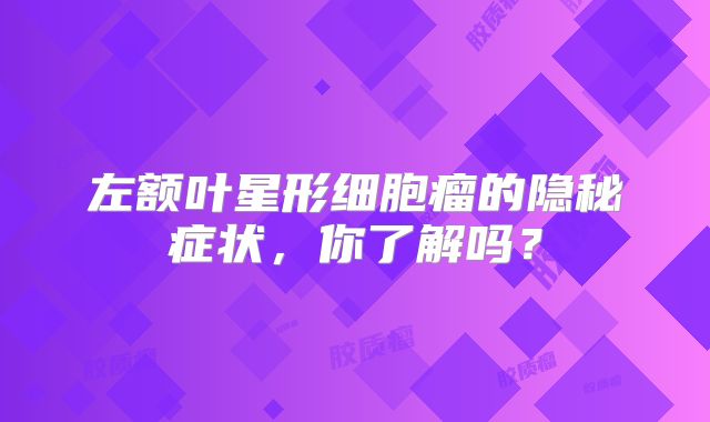 左额叶星形细胞瘤的隐秘症状，你了解吗？
