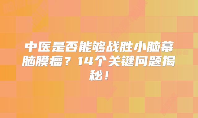 中医是否能够战胜小脑幕脑膜瘤？14个关键问题揭秘！