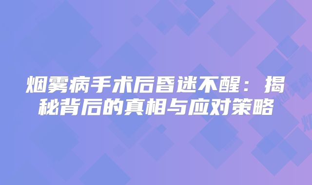 烟雾病手术后昏迷不醒：揭秘背后的真相与应对策略