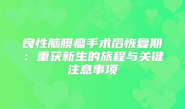 良性脑膜瘤手术后恢复期：重获新生的旅程与关键注意事项