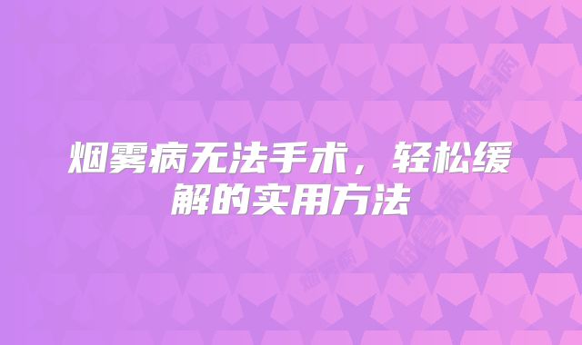 烟雾病无法手术，轻松缓解的实用方法