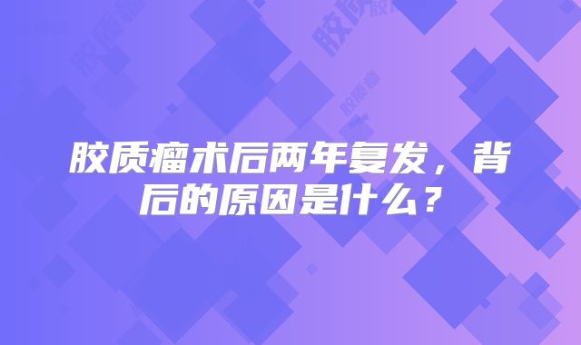 胶质瘤术后两年复发，背后的原因是什么？