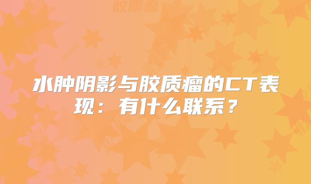水肿阴影与胶质瘤的CT表现：有什么联系？
