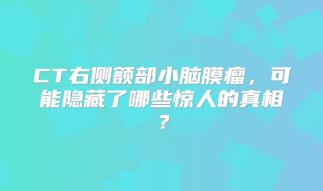 CT右侧额部小脑膜瘤，可能隐藏了哪些惊人的真相？