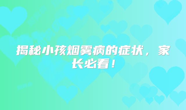 揭秘小孩烟雾病的症状，家长必看！