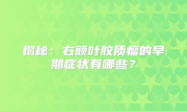 揭秘：右额叶胶质瘤的早期症状有哪些？