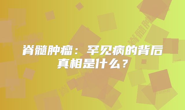 脊髓肿瘤：罕见病的背后真相是什么？