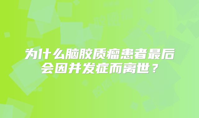为什么脑胶质瘤患者最后会因并发症而离世？