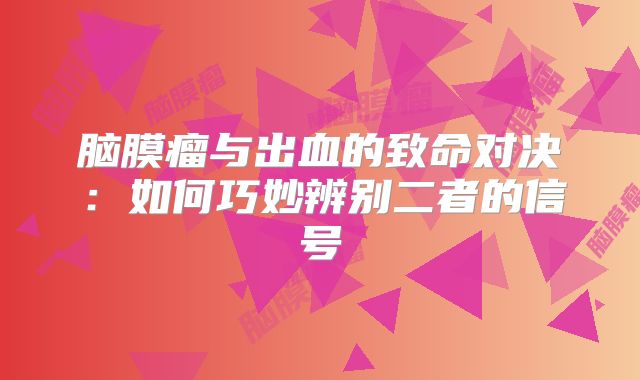 脑膜瘤与出血的致命对决：如何巧妙辨别二者的信号