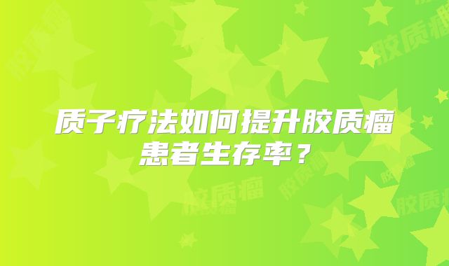 质子疗法如何提升胶质瘤患者生存率？