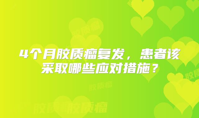 4个月胶质瘤复发，患者该采取哪些应对措施？
