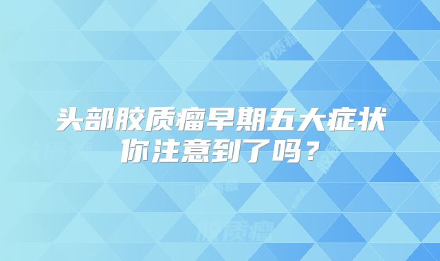 头部胶质瘤早期五大症状你注意到了吗？
