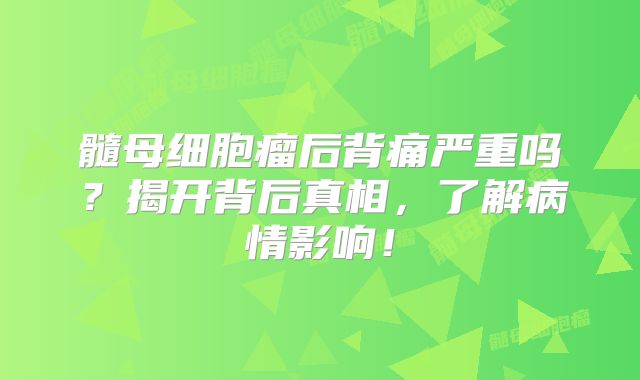 髓母细胞瘤后背痛严重吗？揭开背后真相，了解病情影响！