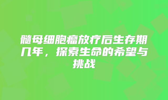 髓母细胞瘤放疗后生存期几年，探索生命的希望与挑战