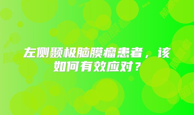 左侧颞极脑膜瘤患者，该如何有效应对？