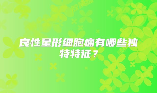 良性星形细胞瘤有哪些独特特征？