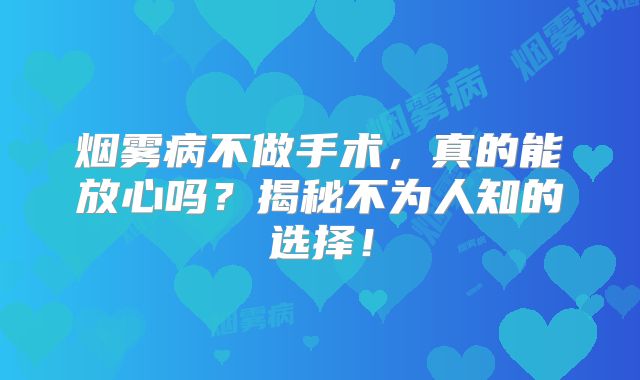 烟雾病不做手术，真的能放心吗？揭秘不为人知的选择！