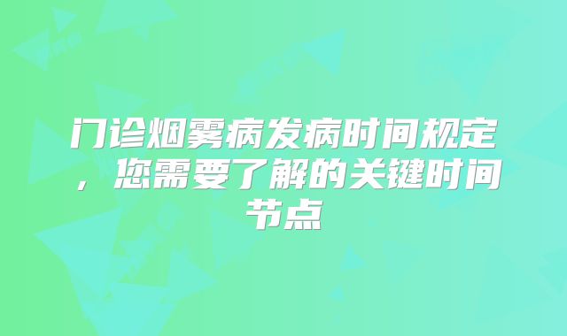 门诊烟雾病发病时间规定，您需要了解的关键时间节点