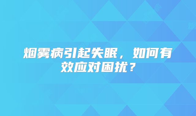 烟雾病引起失眠，如何有效应对困扰？
