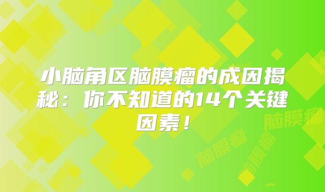 小脑角区脑膜瘤的成因揭秘：你不知道的14个关键因素！