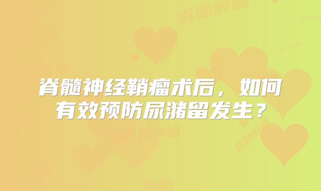 脊髓神经鞘瘤术后，如何有效预防尿潴留发生？