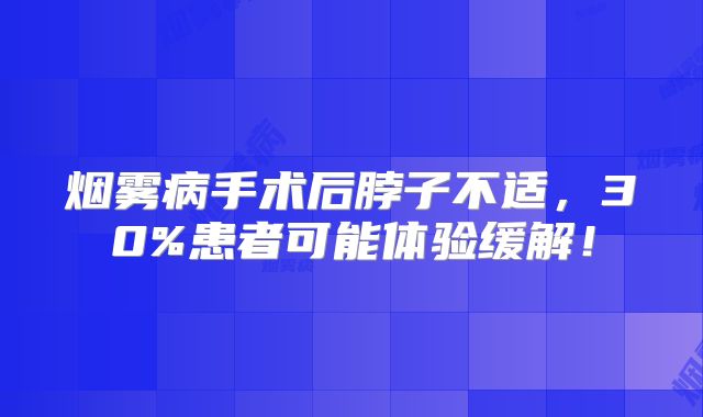 烟雾病手术后脖子不适，30%患者可能体验缓解！