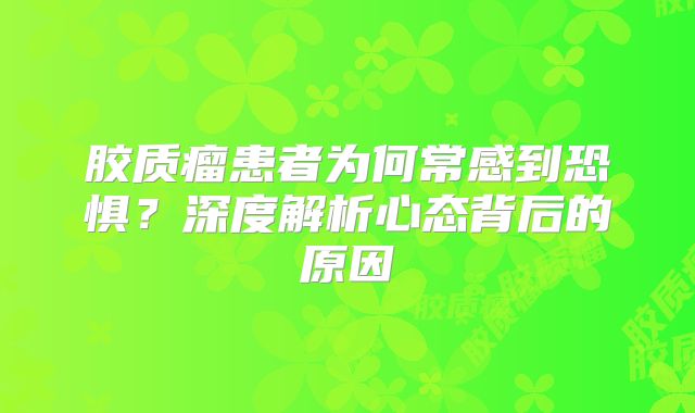 胶质瘤患者为何常感到恐惧？深度解析心态背后的原因