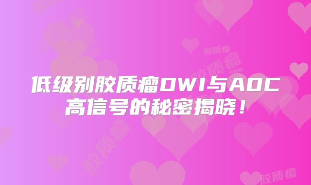 低级别胶质瘤DWI与ADC高信号的秘密揭晓！