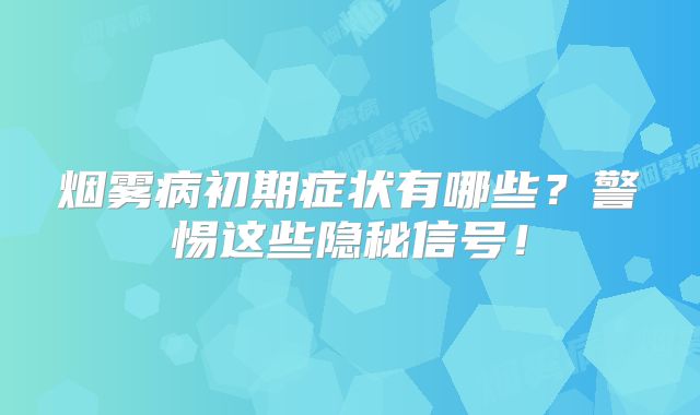 烟雾病初期症状有哪些？警惕这些隐秘信号！
