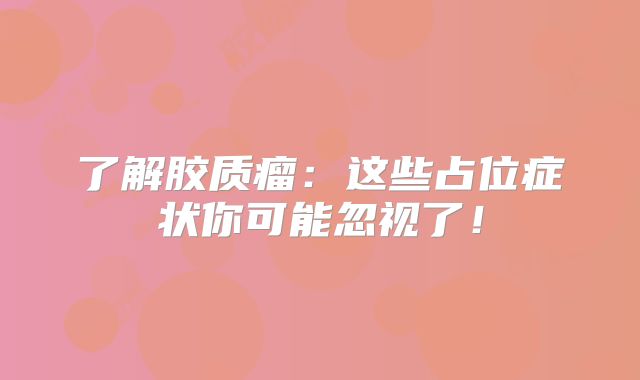了解胶质瘤：这些占位症状你可能忽视了！