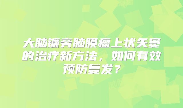 大脑镰旁脑膜瘤上状矢窦的治疗新方法，如何有效预防复发？