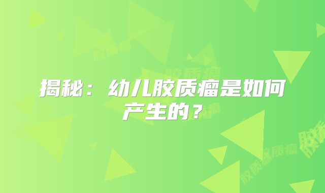 揭秘：幼儿胶质瘤是如何产生的？