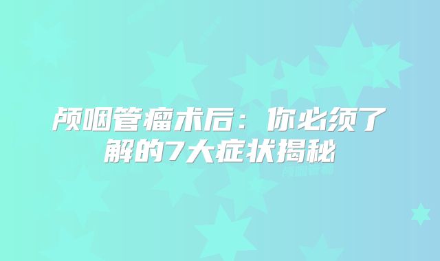 颅咽管瘤术后：你必须了解的7大症状揭秘